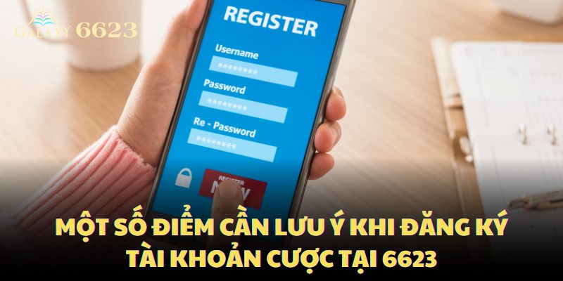 Một số điểm cần lưu ý khi đăng ký tài khoản cược tại 6623